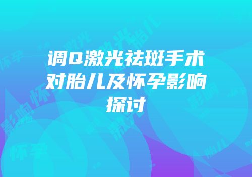 调Q激光祛斑手术对胎儿及怀孕影响探讨