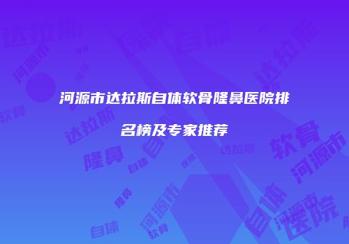河源市达拉斯自体软骨隆鼻医院排名榜及专家推荐