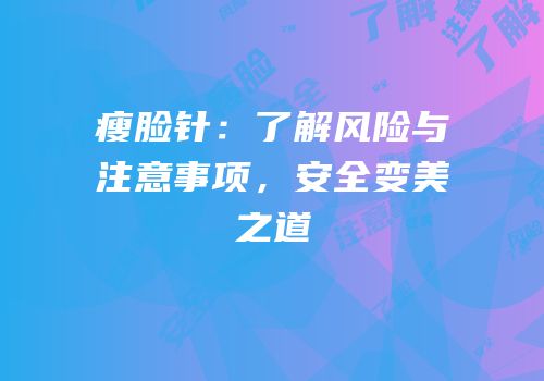 瘦脸针：了解风险与注意事项，安全变美之道