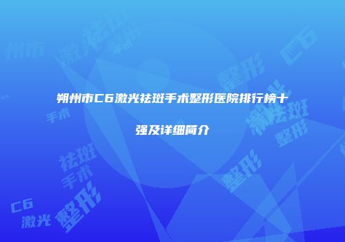 朔州市C6激光祛斑手术整形医院排行榜十强及详细简介