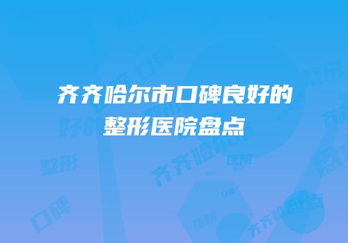齐齐哈尔市口碑良好的整形医院盘点