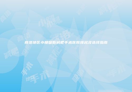 商洛地区小腿吸脂减肥手术医院排名及选择指南