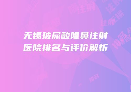 无锡玻尿酸隆鼻注射医院排名与评价解析