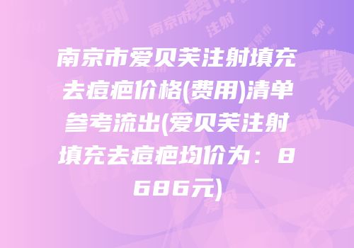 南京市爱贝芙注射填充去痘疤价格(费用)清单参考流出(爱贝芙注射填充去痘疤均价为：8686元)