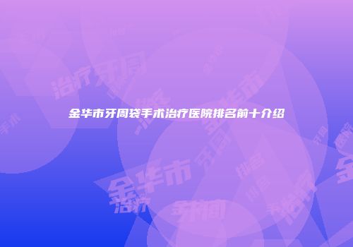 金华市牙周袋手术治疗医院排名前十介绍