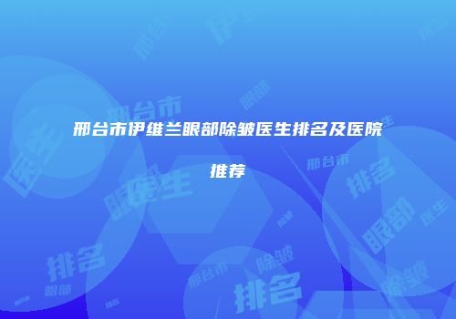 邢台市伊维兰眼部除皱医生排名及医院推荐