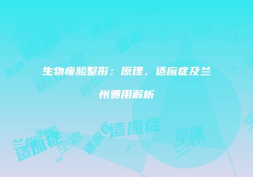 生物瘦脸整形：原理、适应症及兰州费用解析