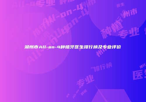 湖州市All-on-4种植牙医生排行榜及专业评价