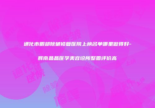 通化市眼部除皱修复医院上榜名单哪里做得好-辉南晶晶医学美容诊所整圈评价高