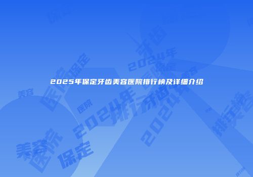 2025年保定牙齿美容医院排行榜及详细介绍