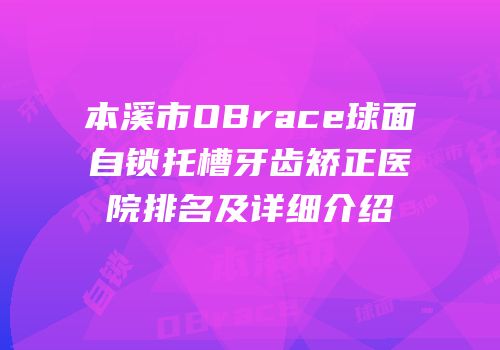 本溪市OBrace球面自锁托槽牙齿矫正医院排名及详细介绍