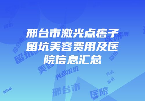 邢台市激光点痦子留坑美容费用及医院信息汇总