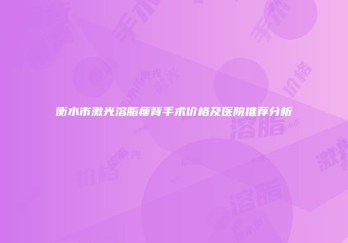 衡水市激光溶脂瘦背手术价格及医院推荐分析