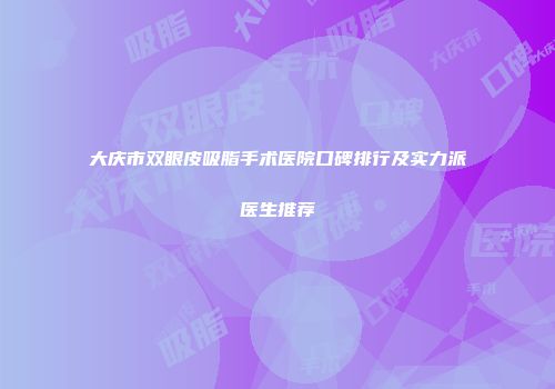 大庆市双眼皮吸脂手术医院口碑排行及实力派医生推荐