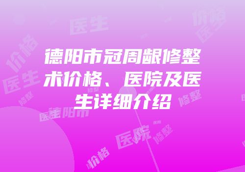德阳市冠周龈修整术价格、医院及医生详细介绍