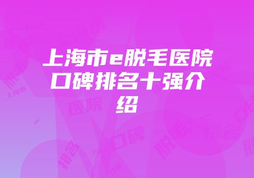上海市e脱毛医院口碑排名十强介绍