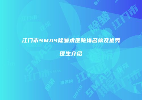 江门市SMAS除皱术医院排名榜及优秀医生介绍