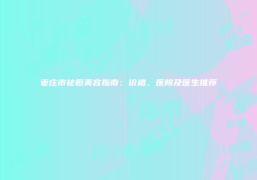 枣庄市祛痘美容指南：价格、医院及医生推荐