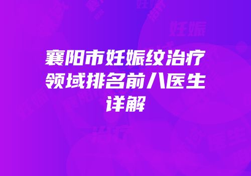 襄阳市妊娠纹治疗领域排名前八医生详解