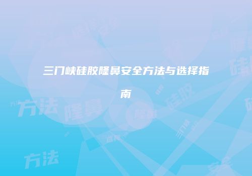 三门峡硅胶隆鼻安全方法与选择指南