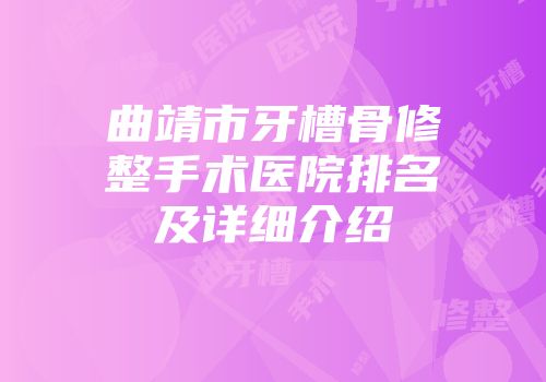 曲靖市牙槽骨修整手术医院排名及详细介绍