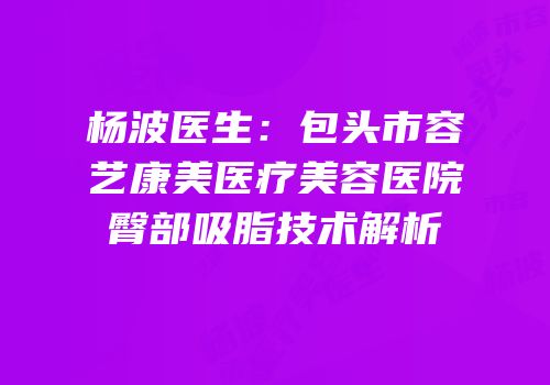 杨波医生：包头市容艺康美医疗美容医院臀部吸脂技术解析
