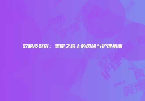 双眼皮整形：美丽之路上的风险与护理指南
