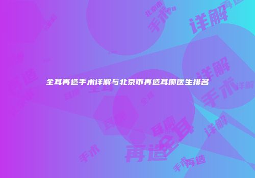 全耳再造手术详解与北京市再造耳廓医生排名