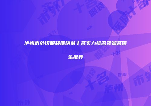 泸州市外切眼袋医院前十名实力排名及知名医生推荐
