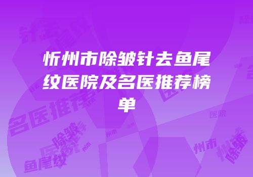 忻州市除皱针去鱼尾纹医院及名医推荐榜单