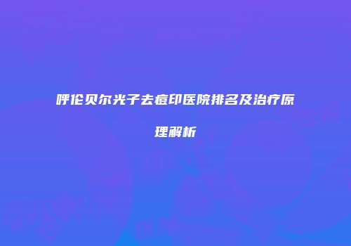 呼伦贝尔光子去痘印医院排名及治疗原理解析