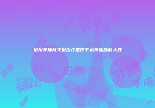 沧州牙槽骨突出治疗整形手术不适合的人群