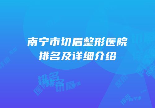 南宁市切眉整形医院排名及详细介绍