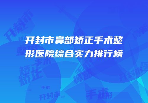开封市鼻部矫正手术整形医院综合实力排行榜
