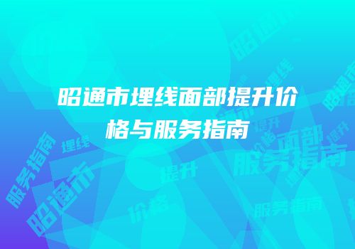 昭通市埋线面部提升价格与服务指南