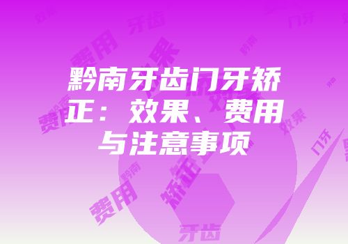 黔南牙齿门牙矫正：效果、费用与注意事项