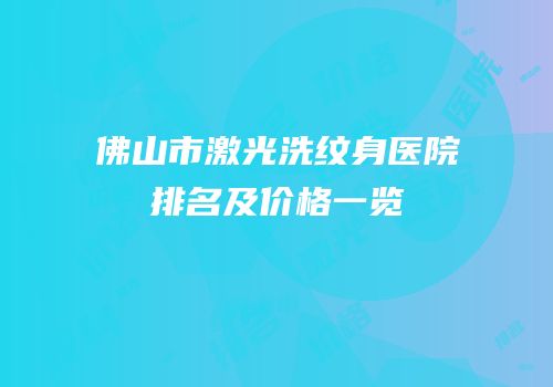 佛山市激光洗纹身医院排名及价格一览