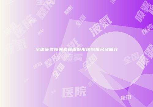 全国液氮喷雾去雀斑整形医院排名及简介