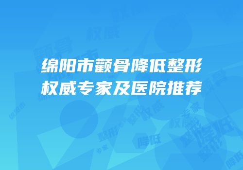 绵阳市颧骨降低整形权威专家及医院推荐