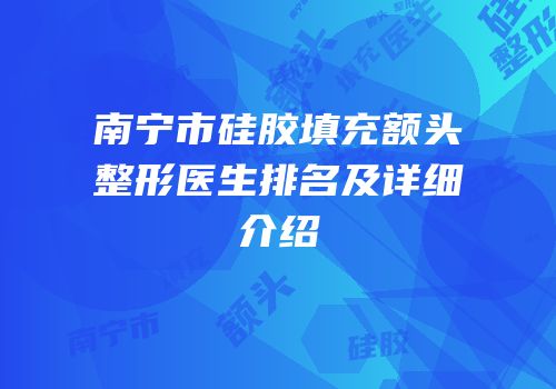 南宁市硅胶填充额头整形医生排名及详细介绍
