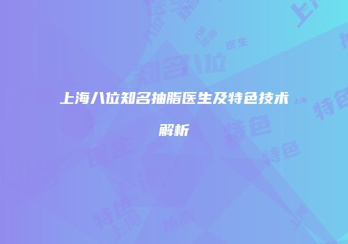 上海八位知名抽脂医生及特色技术解析