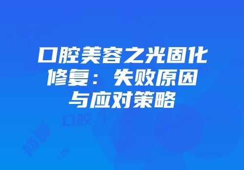 口腔美容之光固化修复：失败原因与应对策略