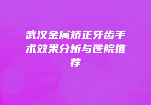 武汉金属矫正牙齿手术效果分析与医院推荐