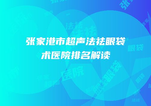 张家港市超声法祛眼袋术医院排名解读