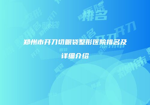郑州市开刀切眼袋整形医院排名及详细介绍