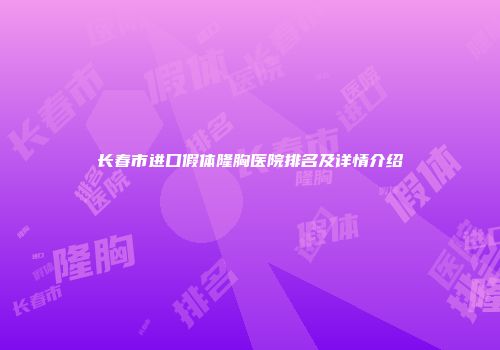 长春市进口假体隆胸医院排名及详情介绍