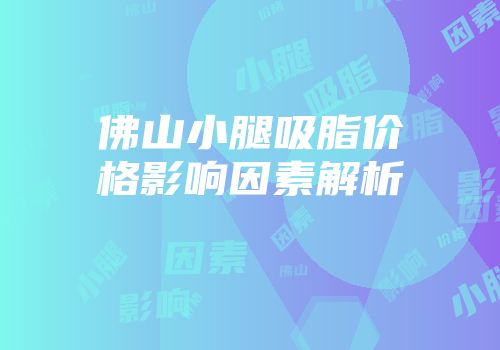 佛山小腿吸脂价格影响因素解析
