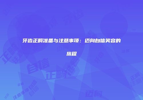 牙齿正畸准备与注意事项：迈向自信笑容的旅程