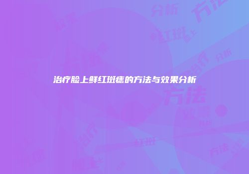 治疗脸上鲜红斑痣的方法与效果分析