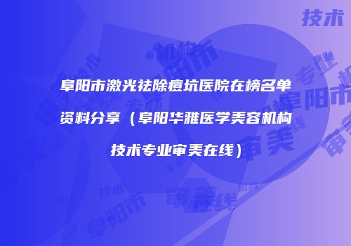 阜阳市激光祛除痘坑医院在榜名单资料分享（阜阳华雅医学美容机构技术专业审美在线）